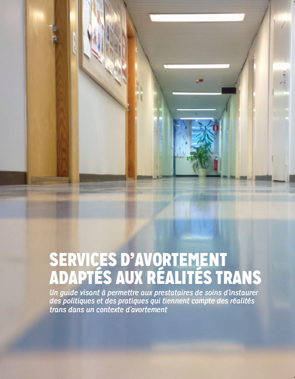Services d’avortement adaptés aux réalités trans Un guide visant à permettre aux prestataires de soins d’instaurer des politiques et des pratiques qui tiennent compte des réalités trans dans un contexte d’avortement